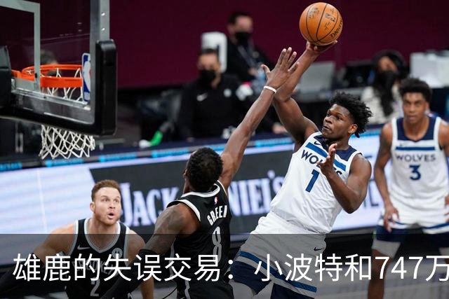 雄鹿的失误交易：小波特和747万的“爱情故事