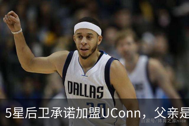5星后卫承诺加盟UConn，父亲是49人四届全明星